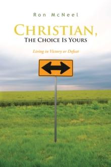 Christian, the Choice Is Yours : Living in Victory or Defeat