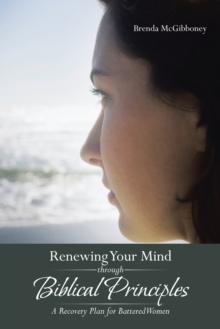 Renewing Your Mind Through Biblical Principles : A Recovery Plan for Battered Women