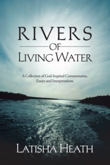 Rivers of Living Water : A Collection of God-Inspired Commentaries, Essays and Interpretations