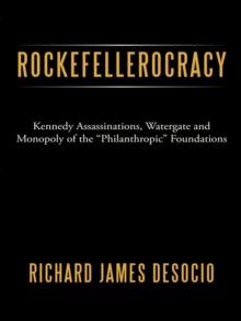 Rockefellerocracy : Kennedy Assassinations, Watergate and Monopoly of the "Philanthropic" Foundations