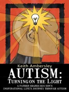 Autism: Turning on the Light : A Father Shares His Son'S Inspirational Life'S Journey Through Autism