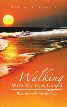 Walking with My Eyes Closed : Walk by Faith Not by Sight