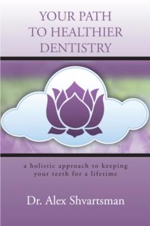 Your Path to Healthier Dentistry : A Holistic Approach to Keeping Your Teeth for a Lifetime