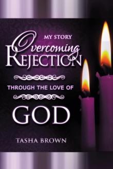 Overcoming Rejection : Through the Love of God: My Story