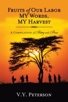 Fruits of Our Labor-My Words, My Harvest : A Compilation of Poetry and Prose