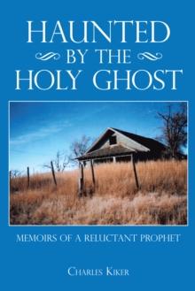 Haunted by the Holy Ghost : Memoirs of a Reluctant Prophet