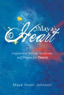 Maya's Heart : Inspirational Stories, Scriptures, and Prayers for Teens