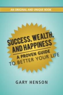 Success, Wealth, and Happiness : A Proven Guide to Better Your Life