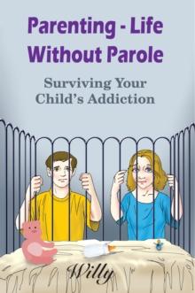 Parenting - Life Without Parole : Surviving Your Child's Addiction