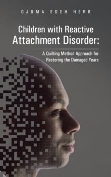 Children with Reactive Attachment Disorder: : A Quilting Method Approach for Restoring the Damaged Years