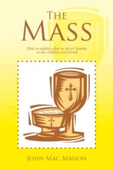 The Mass : How to Explain What We Do on Sunday to Our Children and Friends