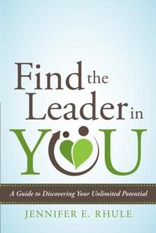 Find the Leader in You : A Guide to Discovering Your Unlimited Potential