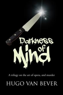 Darkness of Mind : A Trilogy on the Art of Opera, and Murder