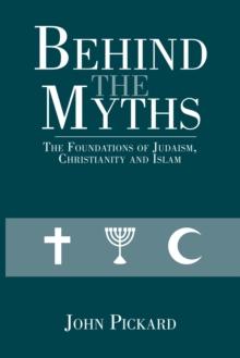 Behind the Myths : The Foundations of Judaism, Christianity and Islam