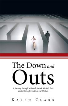 The Down and Outs : A Journey Through a Female Attack Victim'S Eyes During the Aftermath of Her Ordeal