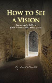 How to See a Vision : Contemplative Ethics in Julian of Norwich and Teresa of Avila