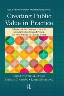 Creating Public Value in Practice : Advancing the Common Good in a Multi-Sector, Shared-Power, No-One-Wholly-in-Charge World