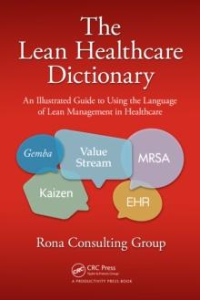 The Lean Healthcare Dictionary : An Illustrated Guide to Using the Language of Lean Management in Healthcare