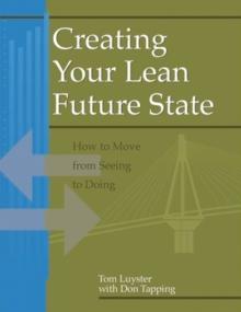 Creating Your Lean Future State : How to Move from Seeing to Doing