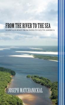 From the River to the Sea : A Life'S Journey from India to South America