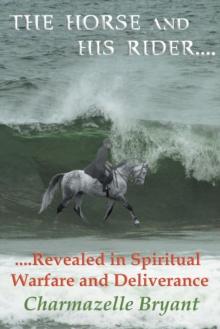 The Horse and His Rider : Revealed in Spiritual Warfare and Deliverance