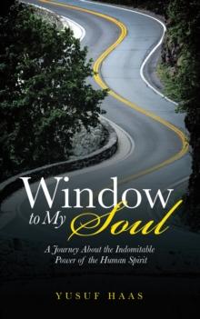 Window to My Soul : A Journey About the Indomitable Power of the Human Spirit