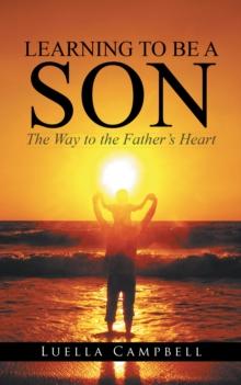 Learning to Be a Son : The Way to the Father'S Heart