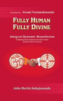 Fully Human- Fully Divine : Integral Dynamic Monotheism, a Meeting Point Between the Vedic Vision and the Vision of Christ