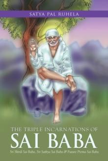 The Triple Incarnations of Sai  Baba : Sri Shirdi Sai Baba, Sri Sathya Sai Baba & Future Prema Sai Baba