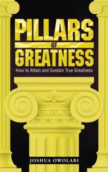 Pillars of Greatness : How to Attain and Sustain True Greatness