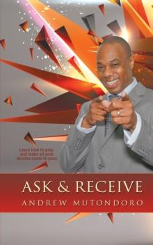 Ask & Receive : Learn How to Pray and Make Your Desires Come to Pass