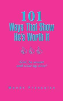 101 Ways That Show He'S Worth It : Girl, Be Smart and Wise up Now!