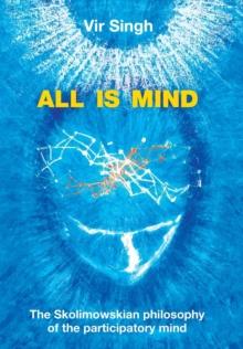 All Is Mind : The Skolimowskian Philosophy of the Participatory Mind