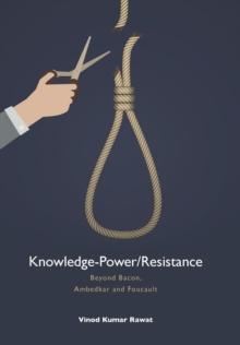 Knowledge-Power/Resistance : Beyond Bacon, Ambedkar and Foucault