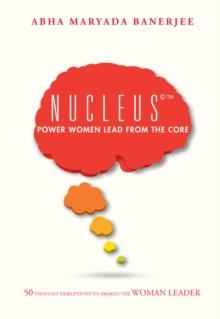 Nucleus(c)(TM)  Power Women Lead from the Core : 50 Thought Disruptions to Awaken the Woman Leader