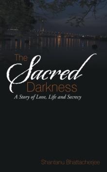 The Sacred Darkness : A Story of Love, Life and Secrecy