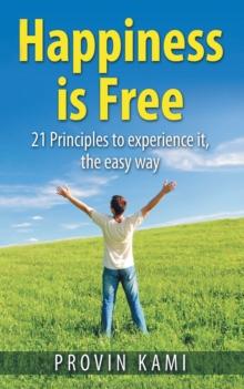 Happiness Is Free : 21 Principles to Experience It the Easy Way