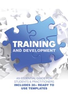 Training and Development : An Essential Guide for Students & Practitioners; Includes 30+ Ready to Use Templates