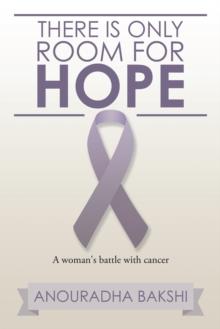 There Is Only Room for Hope : A Woman's Battle with Cancer