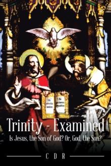 Trinity - Examined : Is Jesus, the Son of God? Or, God, the Son?