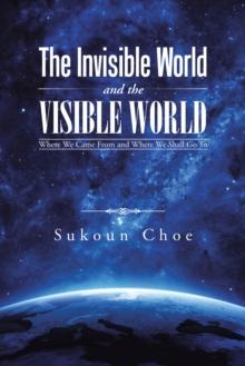 The Invisible World and the Visible World : Where We Came from and Where We Shall Go To