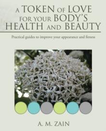 A Token of Love for Your Body'S Health and Beauty : Practical Guides to Improve Your Appearance and Fitness