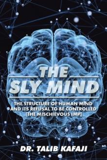 The Sly Mind : The Structure of Human Mind and Its Refusal to Be Controlled [The Mischievous Imp]