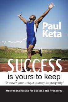 Success Is Yours to Keep : Discover Your Unique Journey to Prosperity