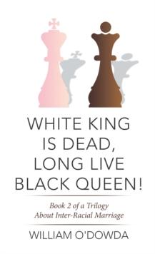 White King Is Dead, Long Live Black Queen! : Book 2 of a Trilogy About Inter-Racial Marriage