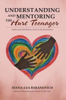 Understanding and Mentoring the Hurt Teenager : When Unconditional Love Is Never Enough