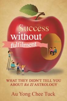 Success Without Fulfilment : What They Didn'T Tell You About Ba Zi Astrology