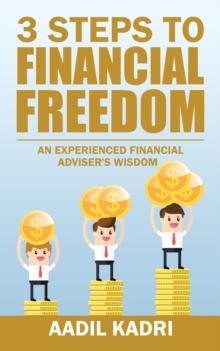 3 Steps to Financial Freedom : An Experienced Financial Adviser's Wisdom