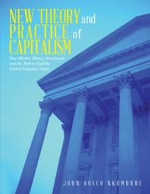 New Theory and Practice of Capitalism : New Market Theory, Investment, and the Path to End the Global Economic Crisis