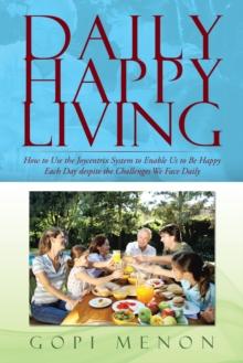 Daily Happy Living : How to Use the Joycentrix System to Enable Us to Be Happy Each Day Despite the Challenges We Face Daily